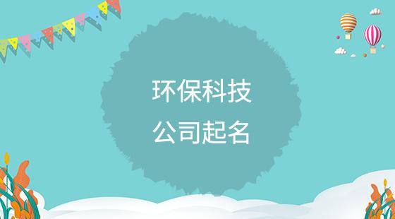 科技有限公司起名 ：环保科技有限公司起名？