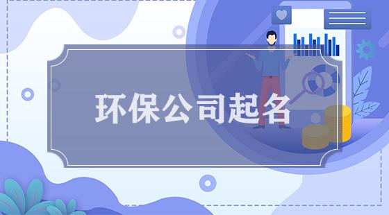 环保科技公司起名 ：环保科技公司起名大全？