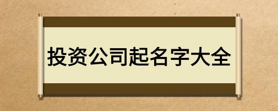 投资公司起名 ：投资公司起名大全霸气？