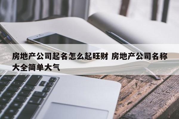 房产中介公司起名霸气 ：房产中介公司起名霸气三个字？