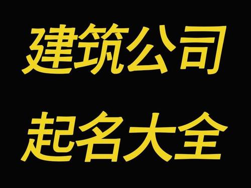 建筑公司起名 ：建筑公司起名字大全免费？