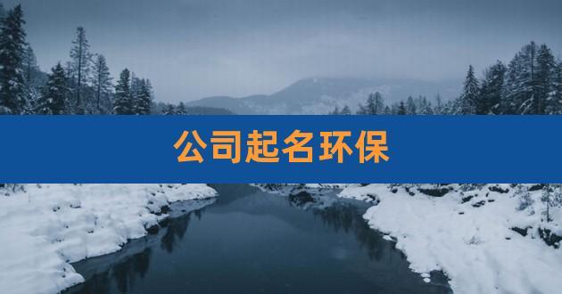 环保公司起名 ：环保公司起名参考大全？