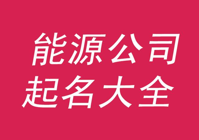 科技公司起名大全 ：能源科技公司起名大全？