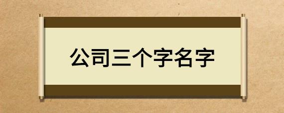 公司起名三个字的 ：公司起名三个字的好名字？