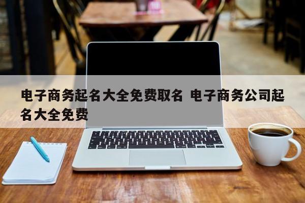 商务公司起名 ：电子商务公司起名？