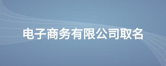 商务公司起名 ：电子商务公司起名？