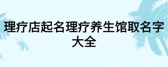 养生店铺起名 ：养生店铺起名大全免费？