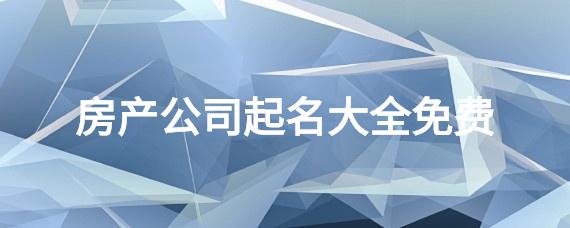 房地产公司起名 ：房地产公司起名字大全免费？