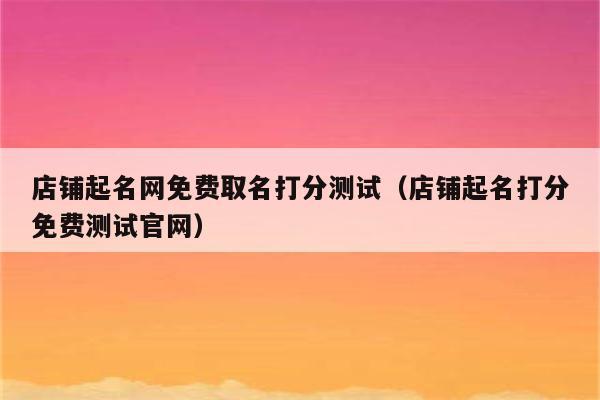 店铺起名网免费测 ：店铺起名网免费测名？