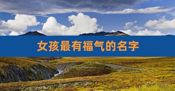 越叫越有福气的女孩名字 ：越叫越有福气的女孩名字2023？