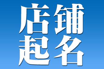 个体店铺起名 ：个体店铺起名字大全免费？