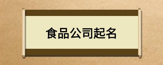 食品公司起名字 ：食品公司起名字大全免费？