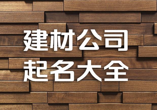 建材公司起名字 ：建材公司起名字大全免费2023？