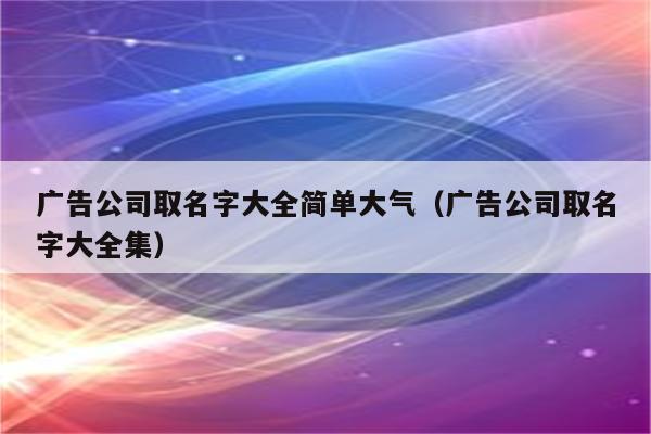 广告公司起名字 ：广告公司起名字大全免费？