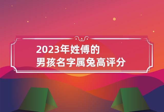 2023年最旺男孩名字 ：2023年最旺男孩名字属兔？