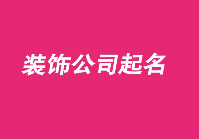 建筑装饰公司起名 ：建筑装饰公司起名大全免费？