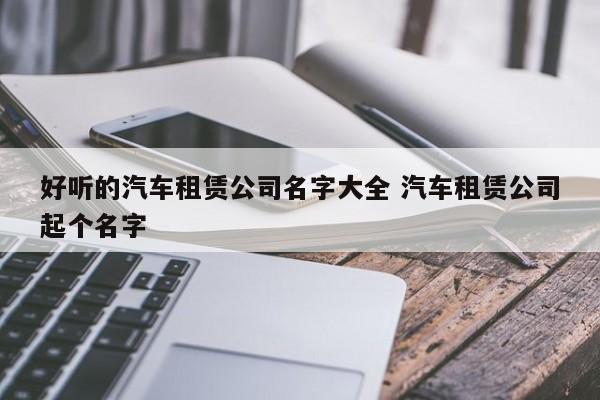 汽车租赁公司起名 ：汽车租赁公司起名字大全？