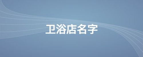 卫浴公司起名 ：卫浴公司起名寓意比较好的字？