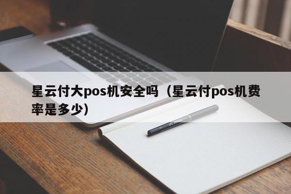 星云付大pos机安全吗（星云付pos机费率是多少）