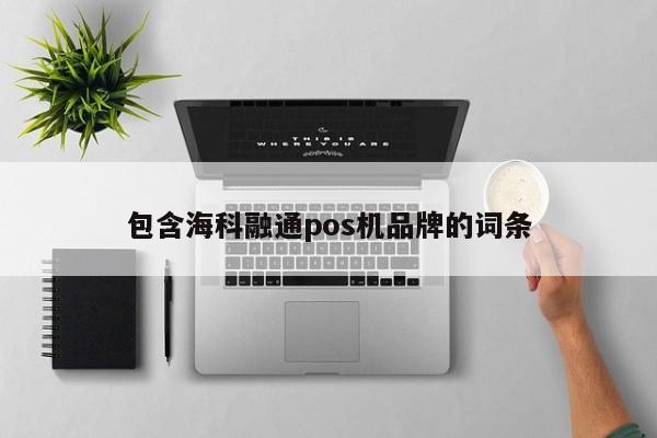 包含海科融通pos机品牌的词条