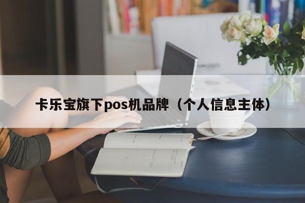 卡乐宝旗下pos机品牌（个人信息主体）