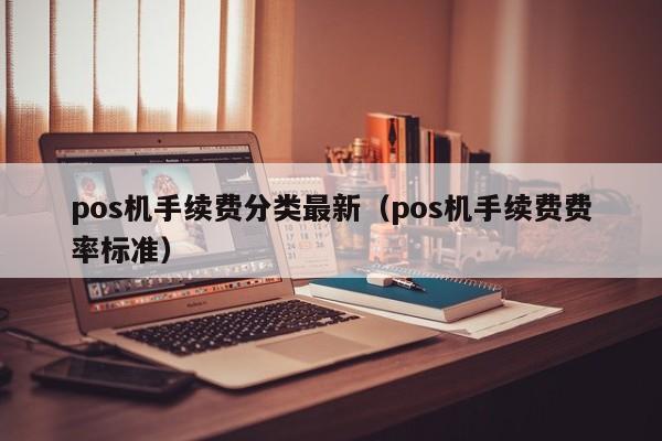 pos机手续费分类最新（pos机手续费费率标准）