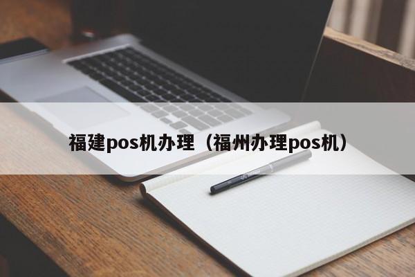 福建pos机办理（福州办理pos机）