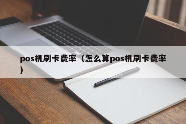 pos机刷卡费率（怎么算pos机刷卡费率）