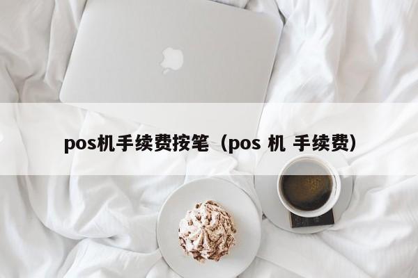 pos机手续费按笔（pos 机 手续费）