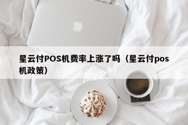 星云付POS机费率上涨了吗（星云付pos机政策）