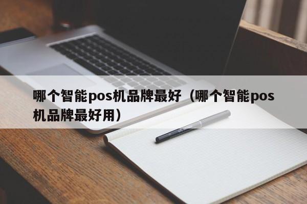 哪个智能pos机品牌最好（哪个智能pos机品牌最好用）