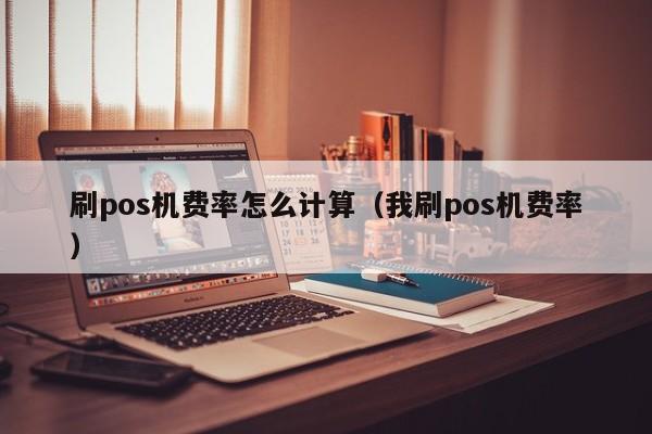 刷pos机费率怎么计算（我刷pos机费率）