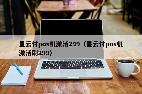 星云付pos机激活299（星云付pos机激活刷299）