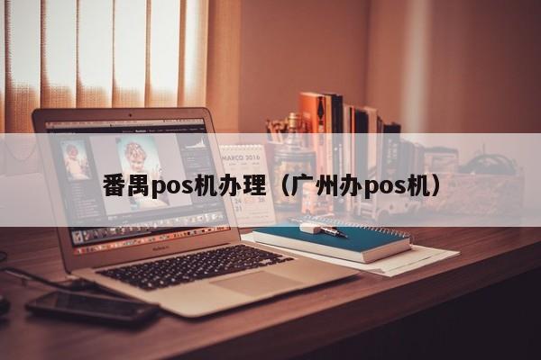 番禺pos机办理（广州办pos机）