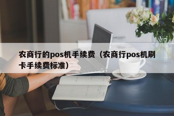 农商行的pos机手续费（农商行pos机刷卡手续费标准）