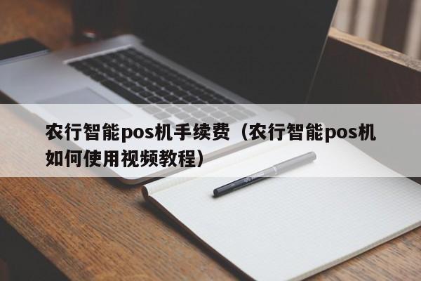 农行智能pos机手续费（农行智能pos机如何使用视频教程）