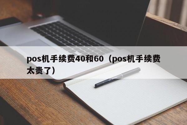 pos机手续费40和60（pos机手续费太贵了）