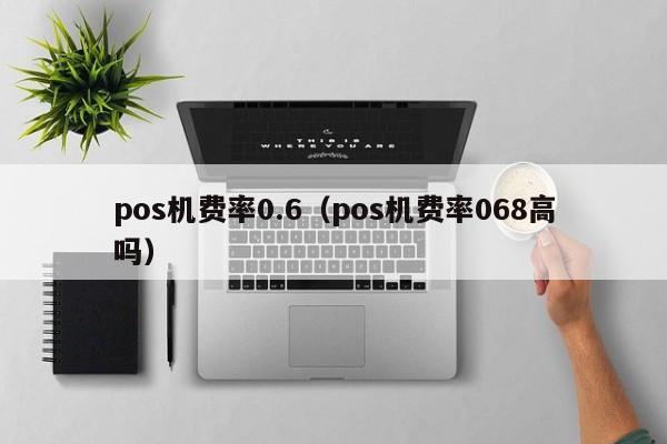 pos机费率0.6（pos机费率068高吗）