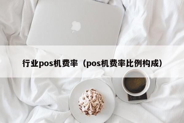 行业pos机费率（pos机费率比例构成）