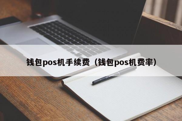 钱包pos机手续费（钱包pos机费率）