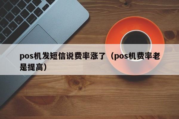 pos机发短信说费率涨了（pos机费率老是提高）