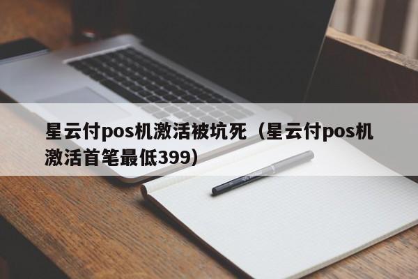 星云付pos机激活被坑死（星云付pos机激活首笔最低399）