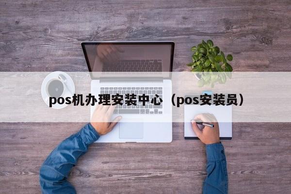 pos机办理安装中心（pos安装员）