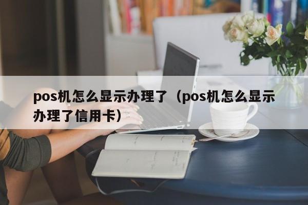 pos机怎么显示办理了（pos机怎么显示办理了信用卡）