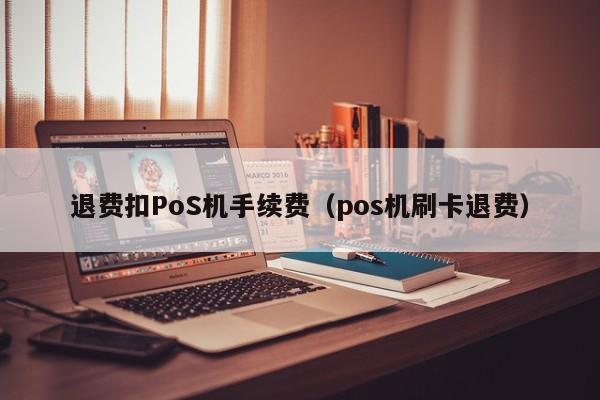 退费扣PoS机手续费（pos机刷卡退费）