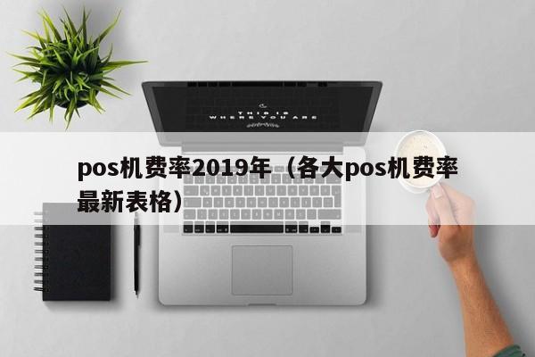 pos机费率2019年（各大pos机费率最新表格）