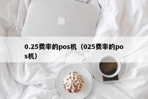 0.25费率的pos机（025费率的pos机）