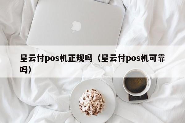 星云付pos机正规吗（星云付pos机可靠吗）