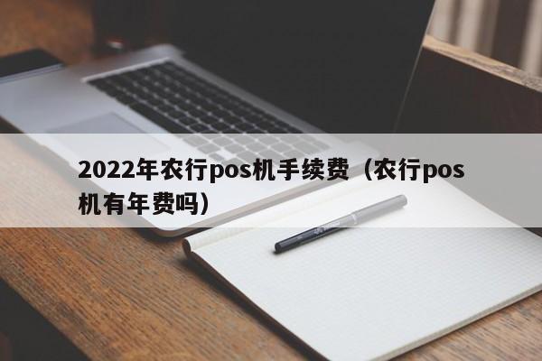 2022年农行pos机手续费（农行pos机有年费吗）