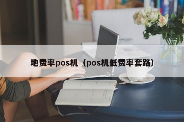 地费率pos机（pos机低费率套路）